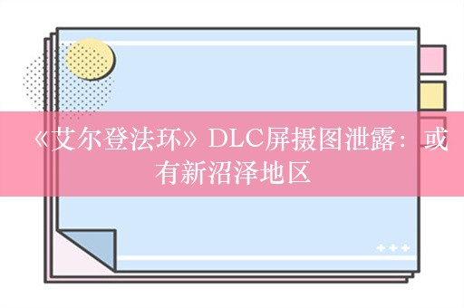  《艾尔登法环》DLC屏摄图泄露：或有新沼泽地区