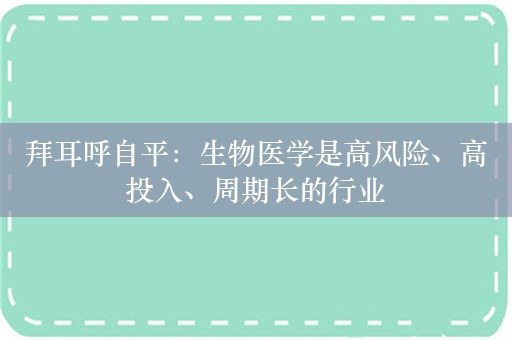 拜耳呼自平：生物医学是高风险、高投入、周期长的行业