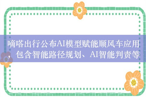 嘀嗒出行公布AI模型赋能顺风车应用，包含智能路径规划、AI智能判责等十大领域