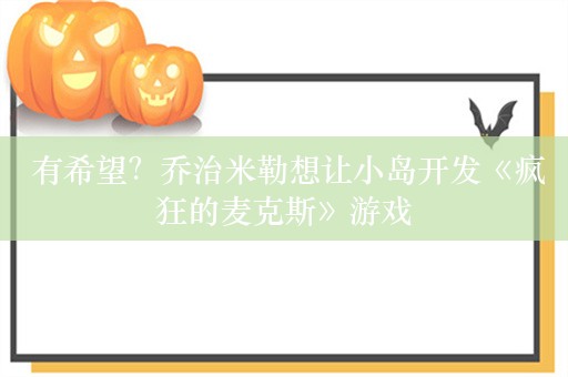  有希望？乔治米勒想让小岛开发《疯狂的麦克斯》游戏