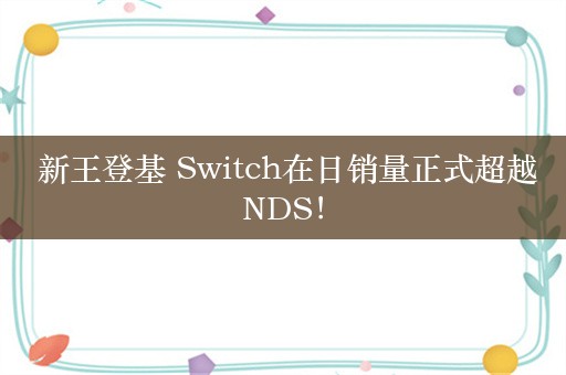  新王登基 Switch在日销量正式超越NDS！