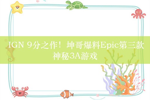  IGN 9分之作！坤哥爆料Epic第三款神秘3A游戏