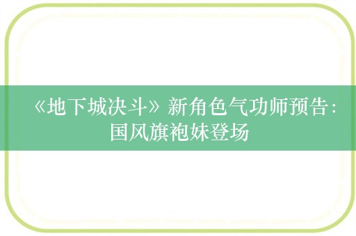  《地下城决斗》新角色气功师预告：国风旗袍妹登场