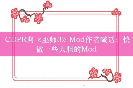  CDPR向《巫师3》Mod作者喊话：快做一些大胆的Mod