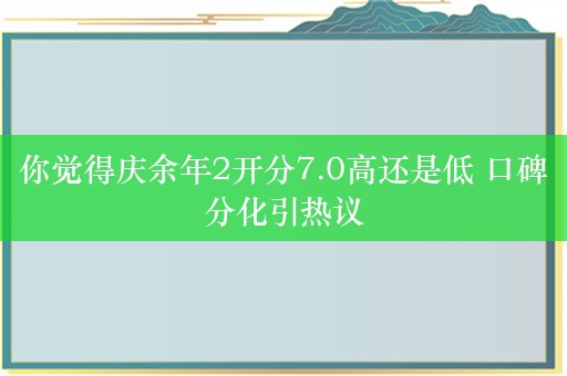 你觉得庆余年2开分7.0高还是低 口碑分化引热议