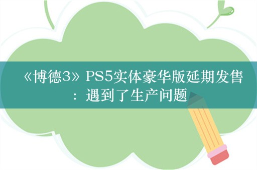  《博德3》PS5实体豪华版延期发售：遇到了生产问题