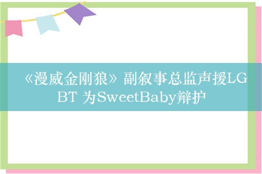  《漫威金刚狼》副叙事总监声援LGBT 为SweetBaby辩护