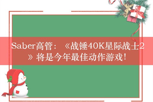  Saber高管：《战锤40K星际战士2》将是今年最佳动作游戏！