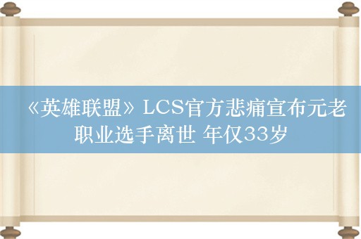  《英雄联盟》LCS官方悲痛宣布元老职业选手离世 年仅33岁