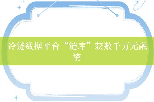 冷链数据平台“链库”获数千万元融资