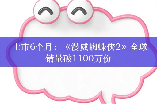  上市6个月：《漫威蜘蛛侠2》全球销量破1100万份