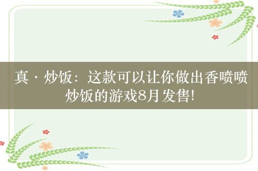  真·炒饭：这款可以让你做出香喷喷炒饭的游戏8月发售!