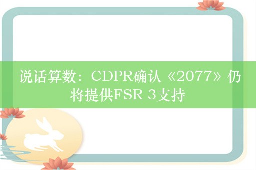  说话算数：CDPR确认《2077》仍将提供FSR 3支持