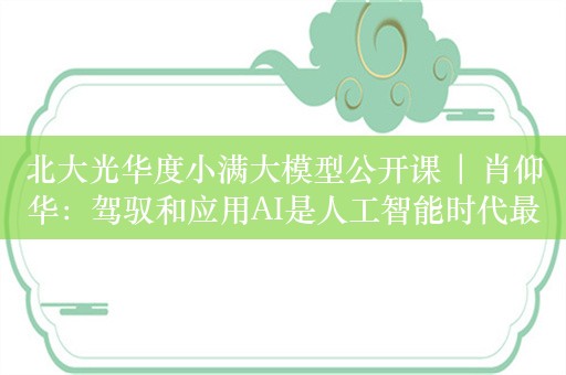 北大光华度小满大模型公开课 | 肖仰华：驾驭和应用AI是人工智能时代最重要的能力