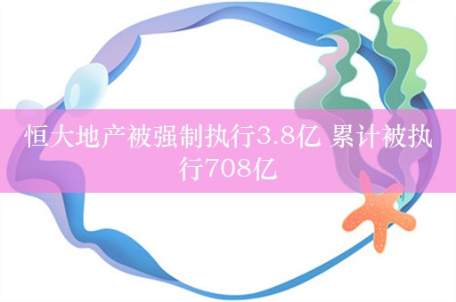 恒大地产被强制执行3.8亿 累计被执行708亿