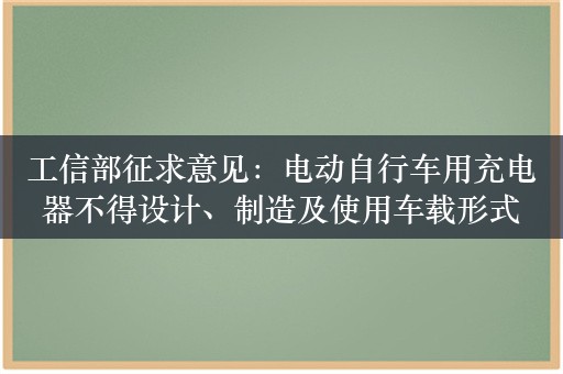 工信部征求意见：电动自行车用充电器不得设计、制造及使用车载形式