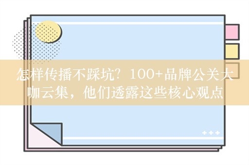 怎样传播不踩坑？100+品牌公关大咖云集，他们透露这些核心观点