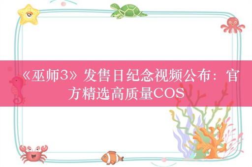  《巫师3》发售日纪念视频公布：官方精选高质量COS