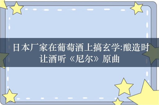  日本厂家在葡萄酒上搞玄学:酿造时让酒听《尼尔》原曲