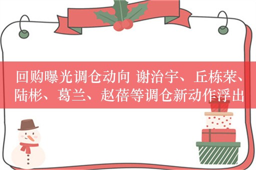 回购曝光调仓动向 谢治宇、丘栋荣、陆彬、葛兰、赵蓓等调仓新动作浮出水面