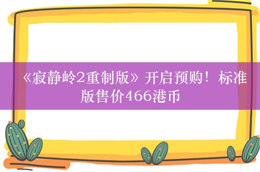  《寂静岭2重制版》开启预购！标准版售价466港币