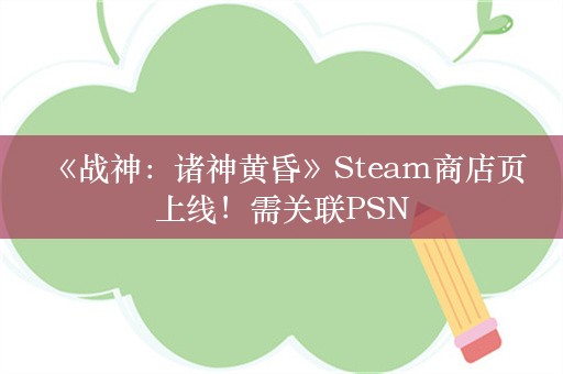  《战神：诸神黄昏》Steam商店页上线！需关联PSN