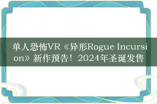  单人恐怖VR《异形Rogue Incursion》新作预告！2024年圣诞发售