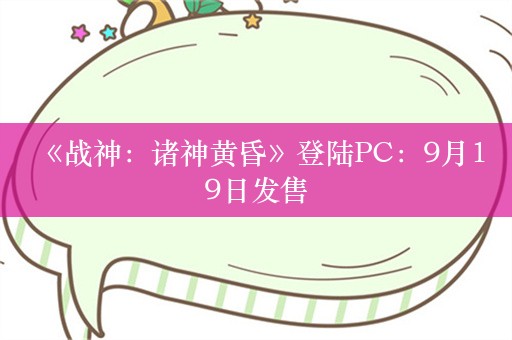  《战神：诸神黄昏》登陆PC：9月19日发售