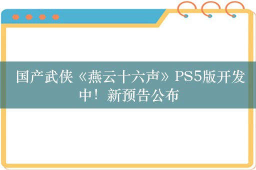  国产武侠《燕云十六声》PS5版开发中！新预告公布