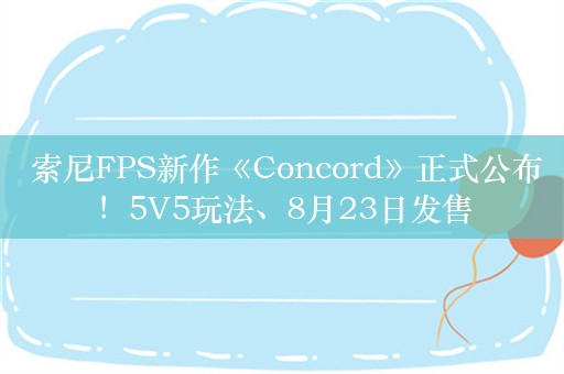  索尼FPS新作《Concord》正式公布！5V5玩法、8月23日发售