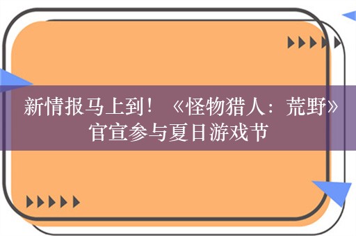  新情报马上到！《怪物猎人：荒野》官宣参与夏日游戏节