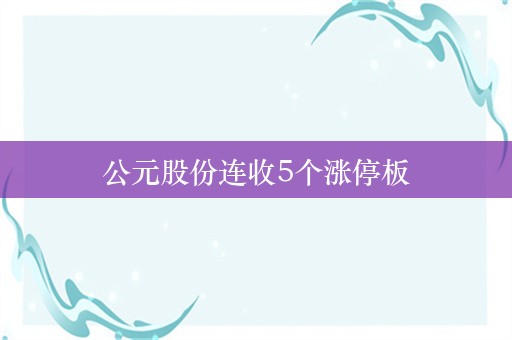 公元股份连收5个涨停板