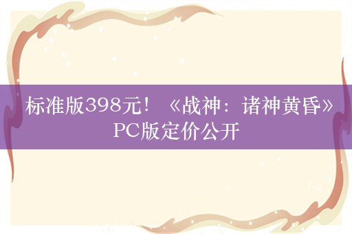  标准版398元！《战神：诸神黄昏》PC版定价公开