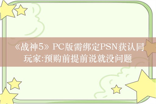  《战神5》PC版需绑定PSN获认同 玩家:预购前提前说就没问题