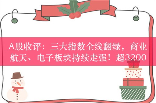 A股收评：三大指数全线翻绿，商业航天、电子板块持续走强！超3200股上涨，成交7150亿；机构解读