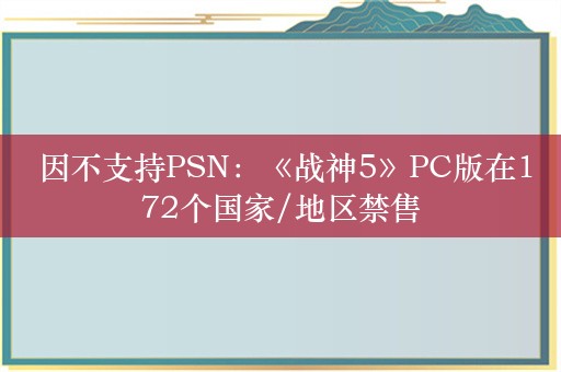  因不支持PSN：《战神5》PC版在172个国家/地区禁售