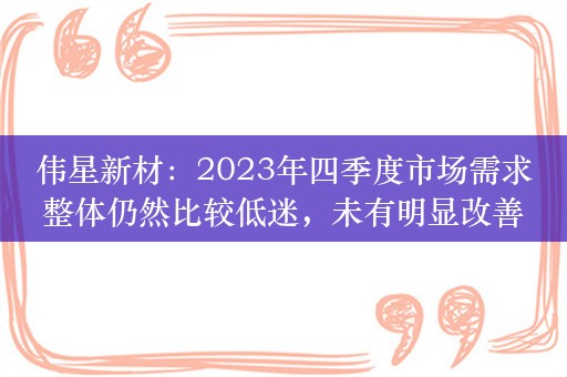 伟星新材：2023年四季度市场需求整体仍然比较低迷，未有明显改善