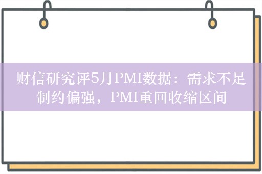 财信研究评5月PMI数据：需求不足制约偏强，PMI重回收缩区间