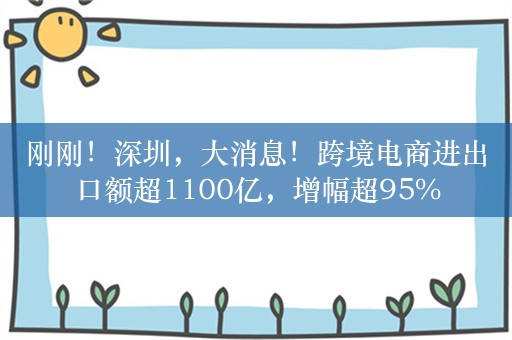 刚刚！深圳，大消息！跨境电商进出口额超1100亿，增幅超95%