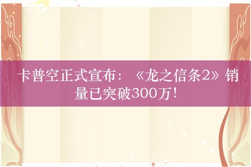  卡普空正式宣布：《龙之信条2》销量已突破300万！