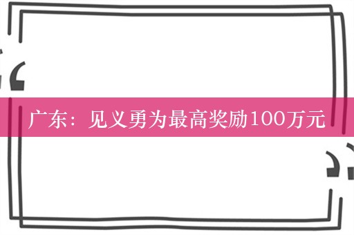 广东：见义勇为最高奖励100万元