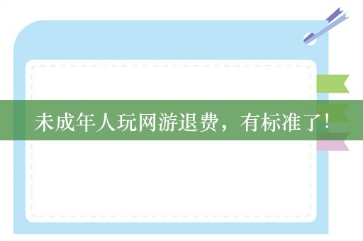 未成年人玩网游退费，有标准了！