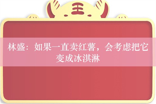 林盛：如果一直卖红薯，会考虑把它变成冰淇淋