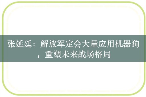 张延廷：解放军定会大量应用机器狗，重塑未来战场格局