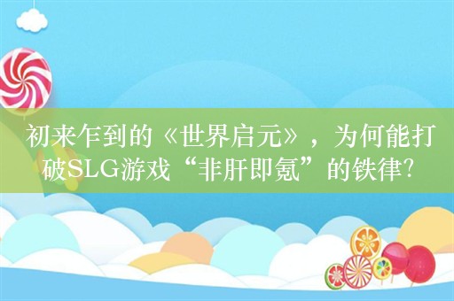  初来乍到的《世界启元》，为何能打破SLG游戏“非肝即氪”的铁律？