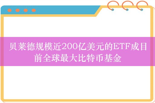 贝莱德规模近200亿美元的ETF成目前全球最大比特币基金