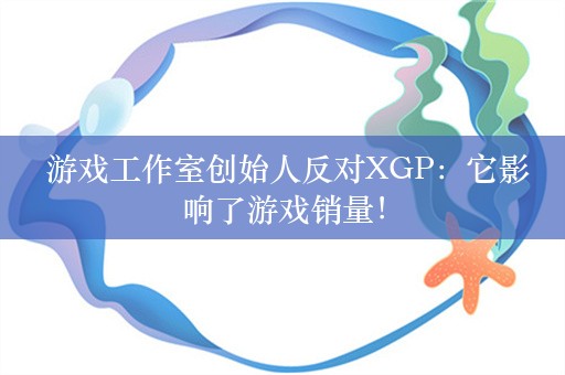  游戏工作室创始人反对XGP：它影响了游戏销量！