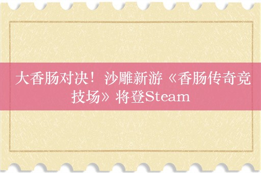  大香肠对决！沙雕新游《香肠传奇竞技场》将登Steam