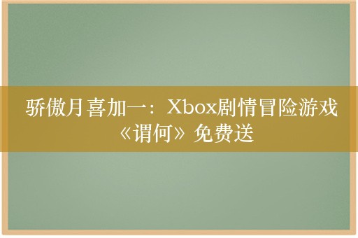  骄傲月喜加一：Xbox剧情冒险游戏《谓何》免费送