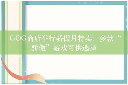  GOG商店举行骄傲月特卖：多款“骄傲”游戏可供选择